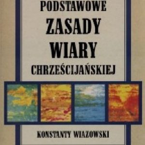 Konstanty Wiazowski: Podstawowe Zasady Wiary Chrześcijańskiej; wyd. Wyższe Seminarium Baptystyczne 2000