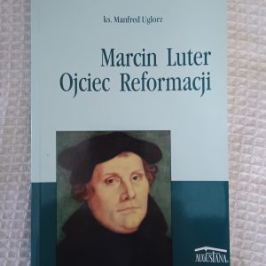 Marcin Luter, ojciec Reformacji - Manfred Uglorz