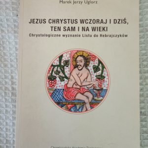 Jezus Chrystus wczoraj i dziś, ten sam i na wieki - Marek Jerzy Uglorz